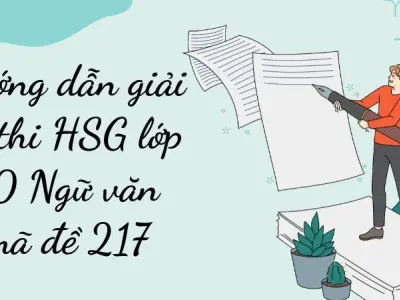 Hướng dẫn chi tiết giải mã đề 217 HSG lớp 10 môn Ngữ văn
