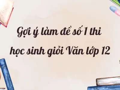 Gợi ý làm đề số 1 thi học sinh giỏi Văn lớp 12 mới nhất
