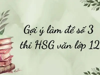 Gợi ý làm đề số 3 thi HSG văn lớp 12: Đúng chuẩn, dễ áp dụng