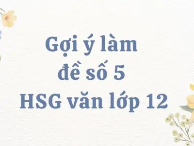 Gợi ý làm đề số 5 HSG văn lớp 12 - Giải quyết mọi khó khăn