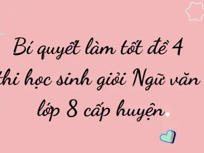 Bí quyết làm tốt đề 4 thi học sinh giỏi Ngữ văn lớp 8 cấp huyện