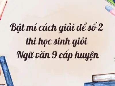 Bật mí cách giải đề số 2 thi học sinh giỏi Ngữ văn 9 cấp huyện