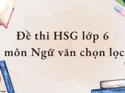 Đề thi HSG lớp 6 môn Ngữ văn chọn lọc, phù hợp ôn luyện
