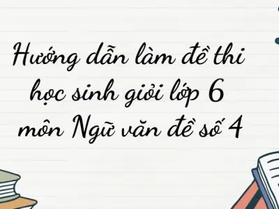 Hướng dẫn làm đề thi học sinh giỏi lớp 6 môn Ngữ văn đề số 4