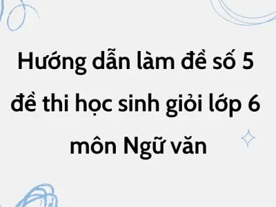 Hướng dẫn làm đề số 5 đề thi học sinh giỏi lớp 6 môn Ngữ văn