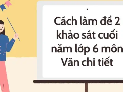 Cách làm đề 2 khảo sát cuối năm lớp 6 môn Văn chi tiết