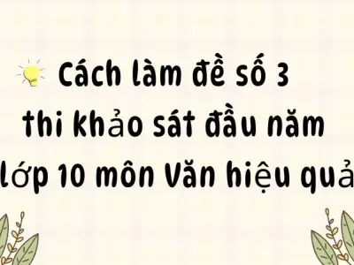 Cách làm đề số 3 thi khảo sát đầu năm lớp 10 môn Văn hiệu quả