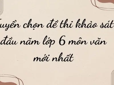 Tuyển chọn đề thi khảo sát đầu năm lớp 6 môn văn mới nhất