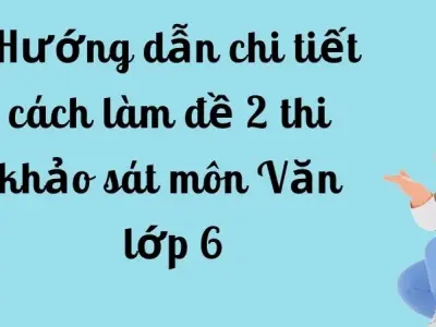 Hướng dẫn chi tiết cách làm đề 2 thi khảo sát môn Văn lớp 6