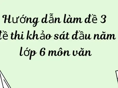 Hướng dẫn làm đề 3 đề thi khảo sát đầu năm lớp 6 môn văn