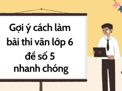 Gợi ý cách làm bài thi văn lớp 6 đề số 5 nhanh chóng