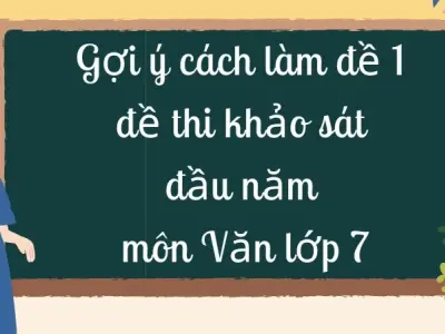 Gợi ý cách làm đề 1 đề thi khảo sát đầu năm môn Văn lớp 7