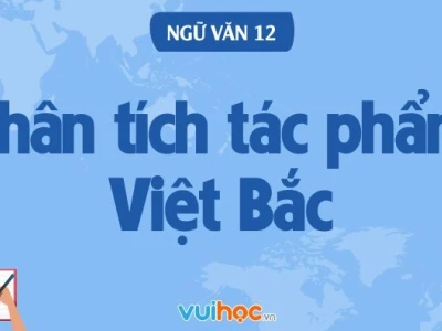 Phân Tích Bài Thơ Việt Bắc Của Tố Hữu: Chiều Sâu Nghệ Thuật Và Giá Trị Lịch Sử