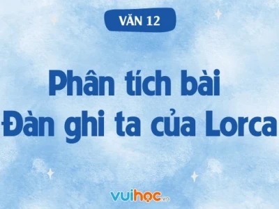 Phân tích sâu "Đàn ghi ta của Lorca": Khám phá vẻ đẹp và ý nghĩa bài thơ
