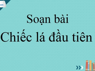 Soạn bài Chiếc lá đầu tiên Văn 10 Chân trời sáng tạo chi tiết