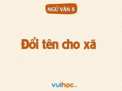 Soạn bài Đổi tên cho xã lớp 8 ngắn gọn, bám sát sách Cánh Diều