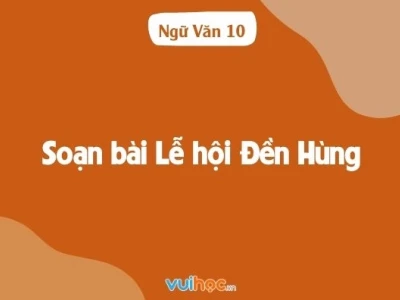 Soạn bài Lễ hội Đền Hùng lớp 10 Ngữ văn Cánh Diều chi tiết