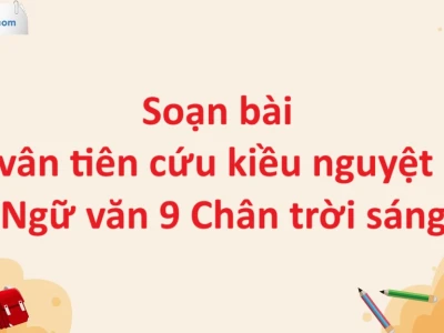Soạn bài Lục Vân Tiên cứu Kiều Nguyệt Nga văn 9 sách Kết nối tri thức
