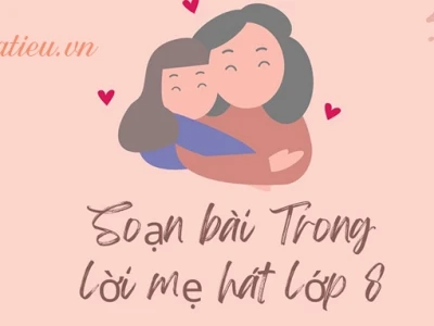 Soạn bài Trong lời mẹ hát lớp 8 Chân trời sáng tạo chi tiết