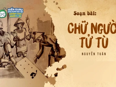 Soạn Văn 10 Bài Chữ Người Tử Tù Chi Tiết & Sâu Sắc