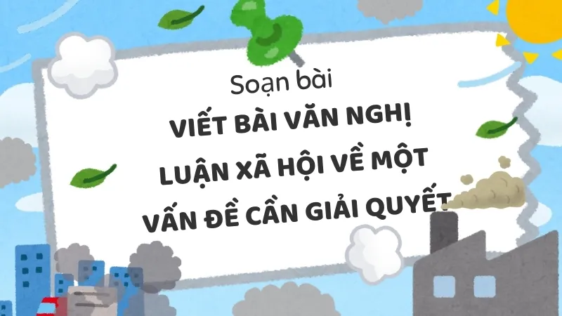 Soạn bài Viết bài văn nghị luận xã hội về một vấn đề cần giải quyết - Ngữ văn 9 - Cánh diều
