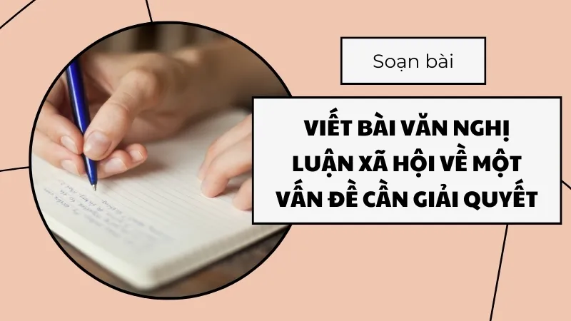 Soạn bài Viết bài văn nghị luận xã hội về một vấn đề cần giải quyết - Ngữ văn 9 - Cánh diều