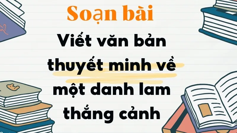 Soạn bài Viết văn bản thuyết minh về một danh lam thắng cảnh - Ngữ văn 9 - Cánh diều