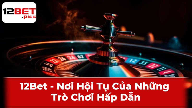 Đồng hành cùng bạn trên mọi thiết bị của 12Bet