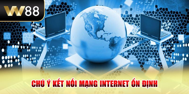 Chú ý kết nối mạng internet ổn định